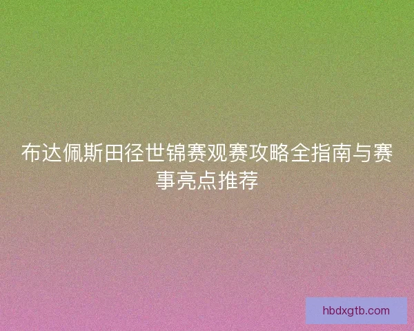 布达佩斯田径世锦赛观赛攻略全指南与赛事亮点推荐