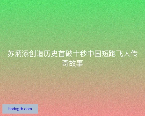 苏炳添创造历史首破十秒中国短跑飞人传奇故事