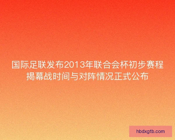 国际足联发布2013年联合会杯初步赛程揭幕战时间与对阵情况正式公布