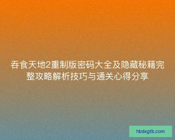 吞食天地2重制版密码大全及隐藏秘籍完整攻略解析技巧与通关心得分享